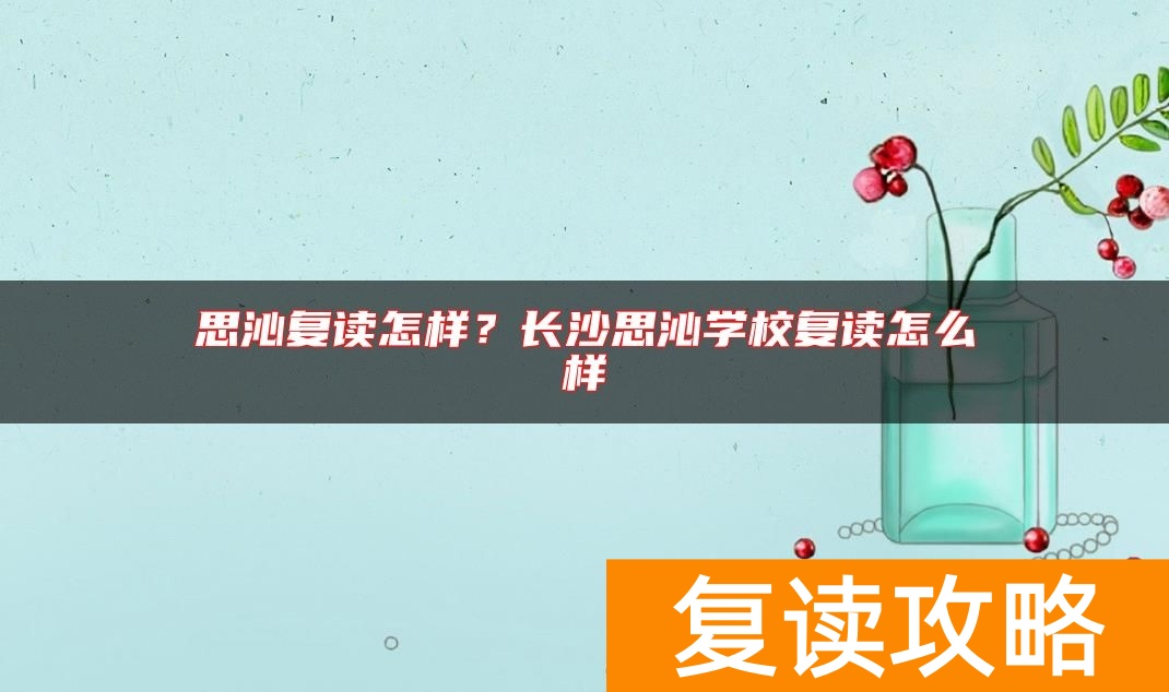 思沁复读怎样？长沙思沁学校复读怎么样