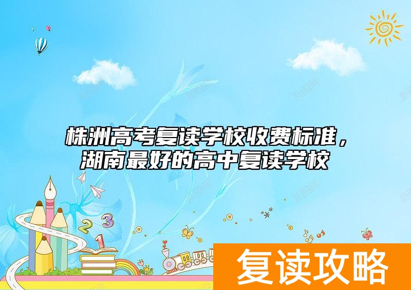 株洲高考复读学校收费标准，湖南最好的高中复读学校