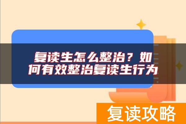 复读生怎么整治？如何有效整治复读生行为