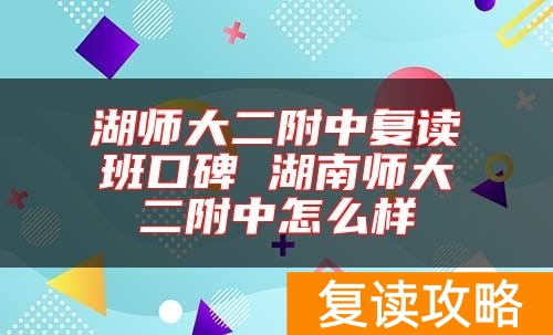 湖师大二附中复读班口碑 湖南师大二附中怎么样