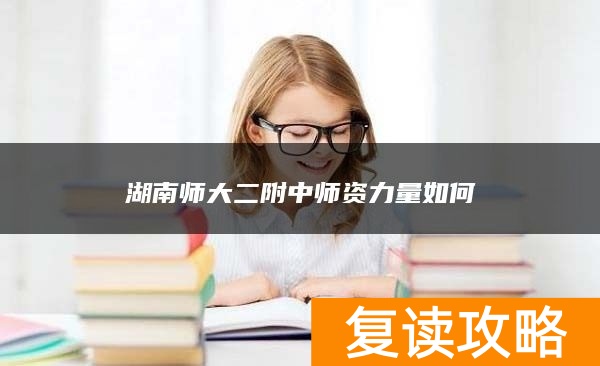 湖南师大二附中师资力量如何