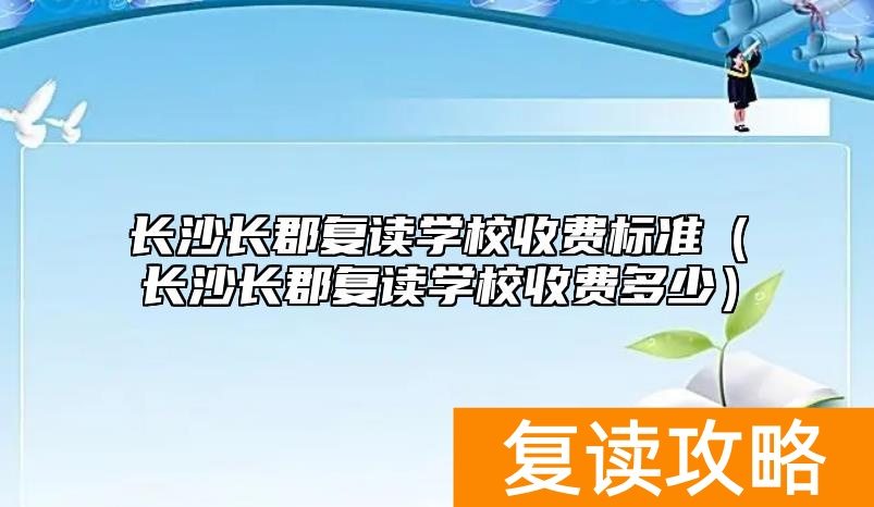 长沙长郡复读学校收费标准（长沙长郡复读学校收费多少）