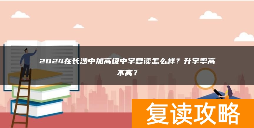 2024在长沙中加高级中学复读怎么样？升学率高不高？