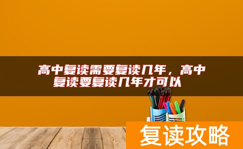 高中复读需要复读几年，高中复读要复读几年才可以