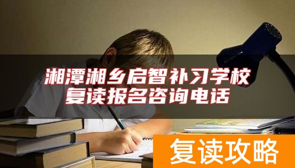 湘潭湘乡启智补习学校复读报名咨询电话