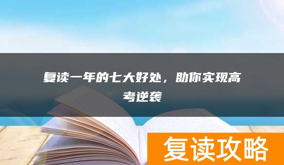 复读一年的七大好处，助你实现高考逆袭