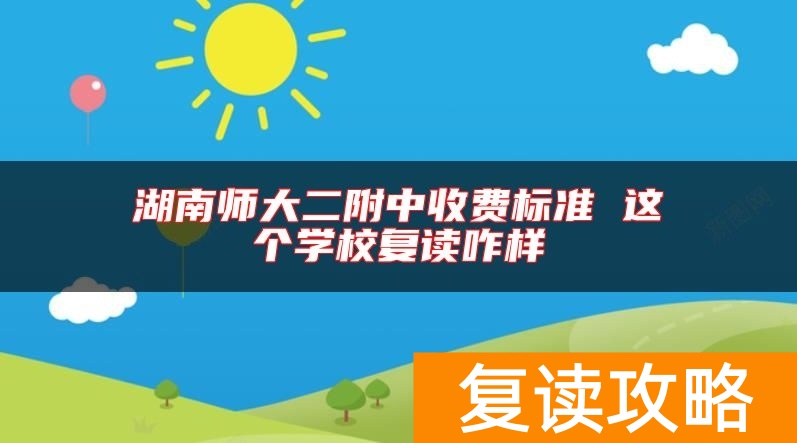 湖南师大二附中收费标准 这个学校复读咋样