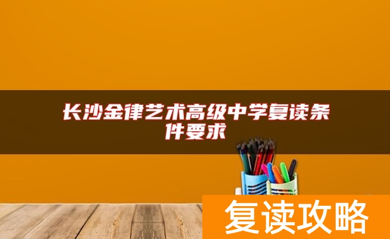长沙金律艺术高级中学复读条件要求