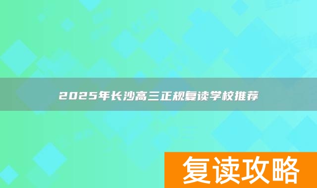 2025年长沙高三正规复读学校推荐