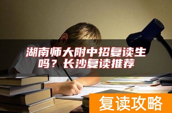 湖南师大附中招复读生吗？长沙复读推荐