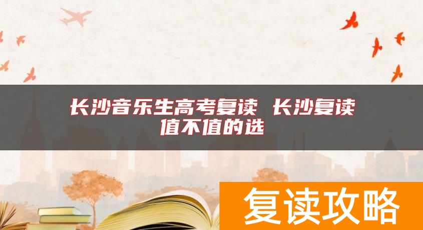 长沙音乐生高考复读 长沙复读值不值的选