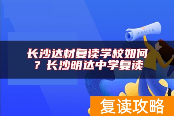长沙达材复读学校如何？长沙明达中学复读