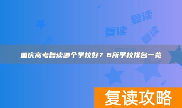 重庆高考复读哪个学校好？6所学校排名一览
