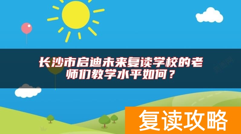 长沙市启迪未来复读学校的老师们教学水平如何？