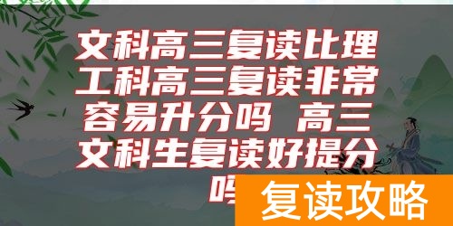 文科高三复读比理工科高三复读非常容易升分吗 高三文科生复读好提分吗