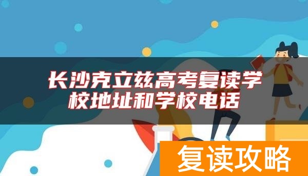 长沙克立兹高考复读学校地址和学校电话
