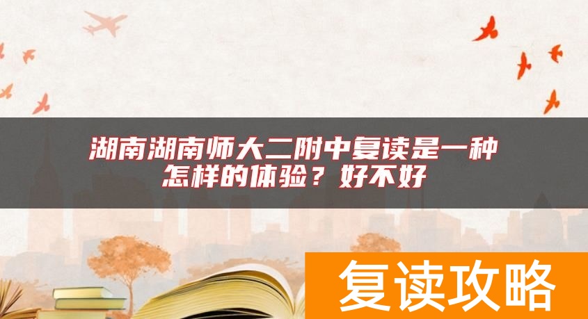 湖南湖南师大二附中复读是一种怎样的体验？好不好