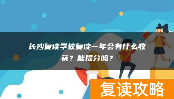 长沙复读学校复读一年会有什么收获？能提分吗？