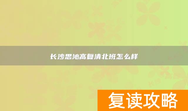 长沙思沁高复清北班怎么样