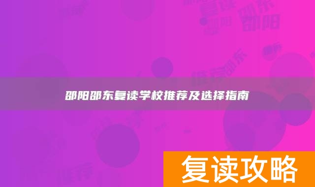 邵阳邵东复读学校推荐及选择指南