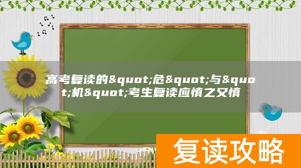 高考复读的&quot危&quot与&quot机&quot考生复读应慎之又慎