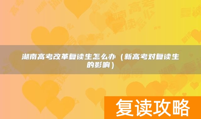 湖南高考改革复读生怎么办（新高考对复读生的影响）