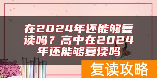 在2024年还能够复读吗？高中在2024年还能够复读吗