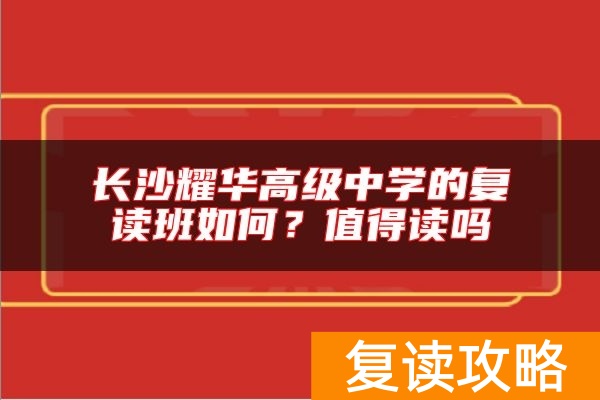 长沙耀华高级中学的复读班如何？值得读吗