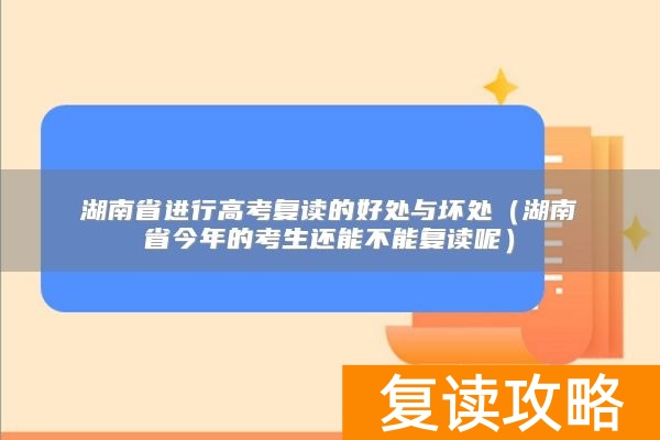 湖南省进行高考复读的好处与坏处（湖南省今年的考生还能不能复读呢）
