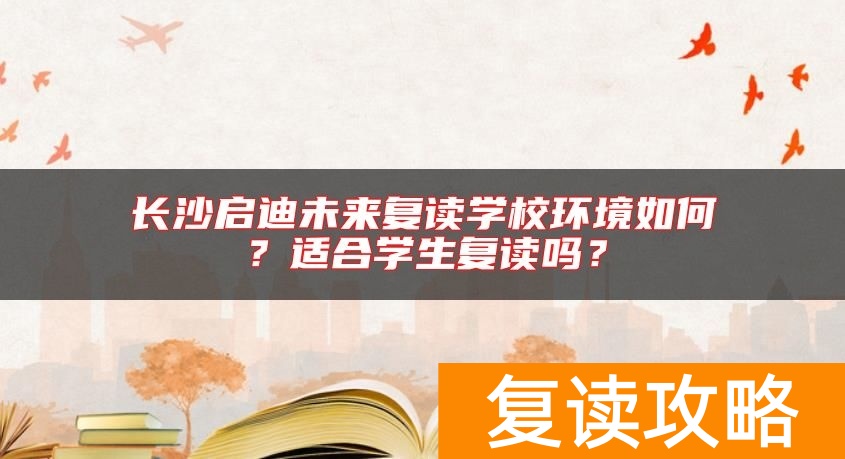 长沙启迪未来复读学校环境如何？适合学生复读吗？