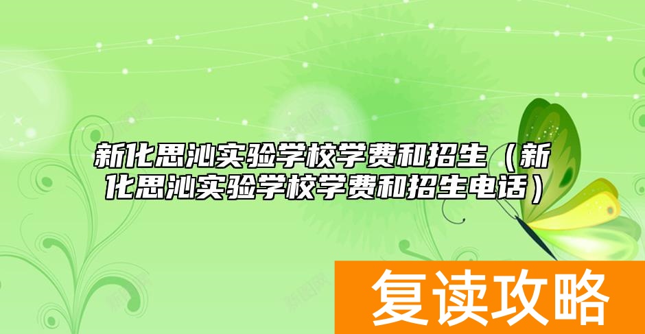 新化思沁实验学校学费和招生（新化思沁实验学校学费和招生电话）