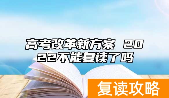 高考改革新方案 2022不能复读了吗