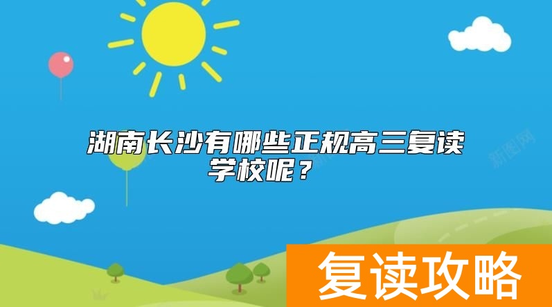 湖南长沙有哪些正规高三复读学校呢？