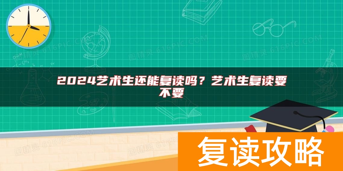 2024艺术生还能复读吗?艺术生复读要不要