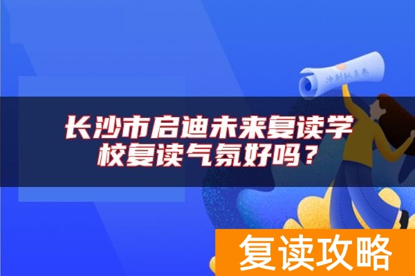 长沙市启迪未来复读学校复读气氛好吗？