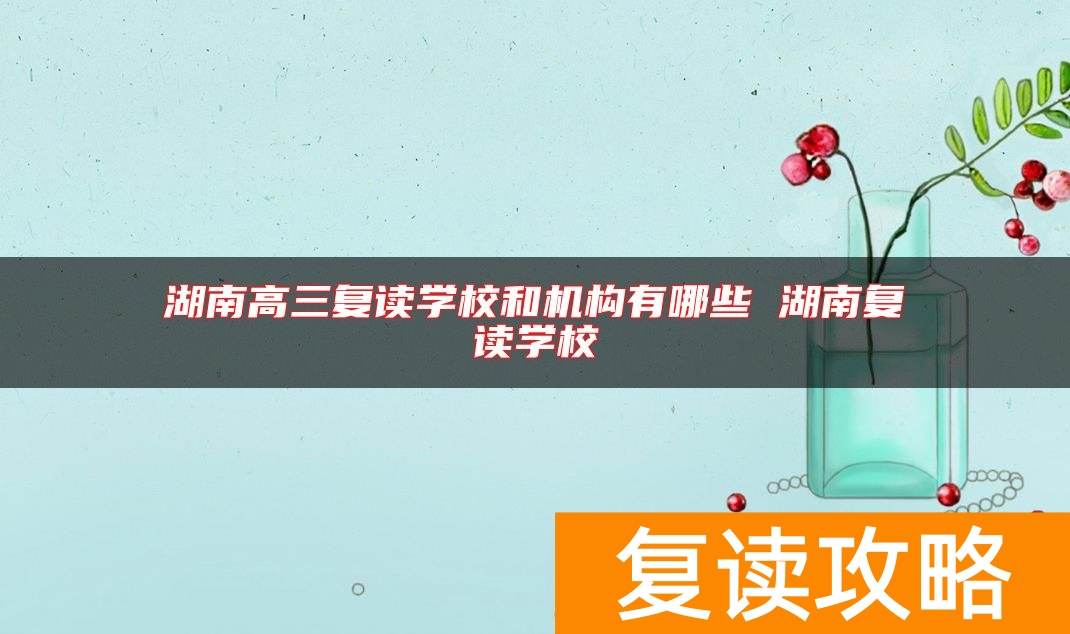湖南高三复读学校和机构有哪些 湖南复读学校