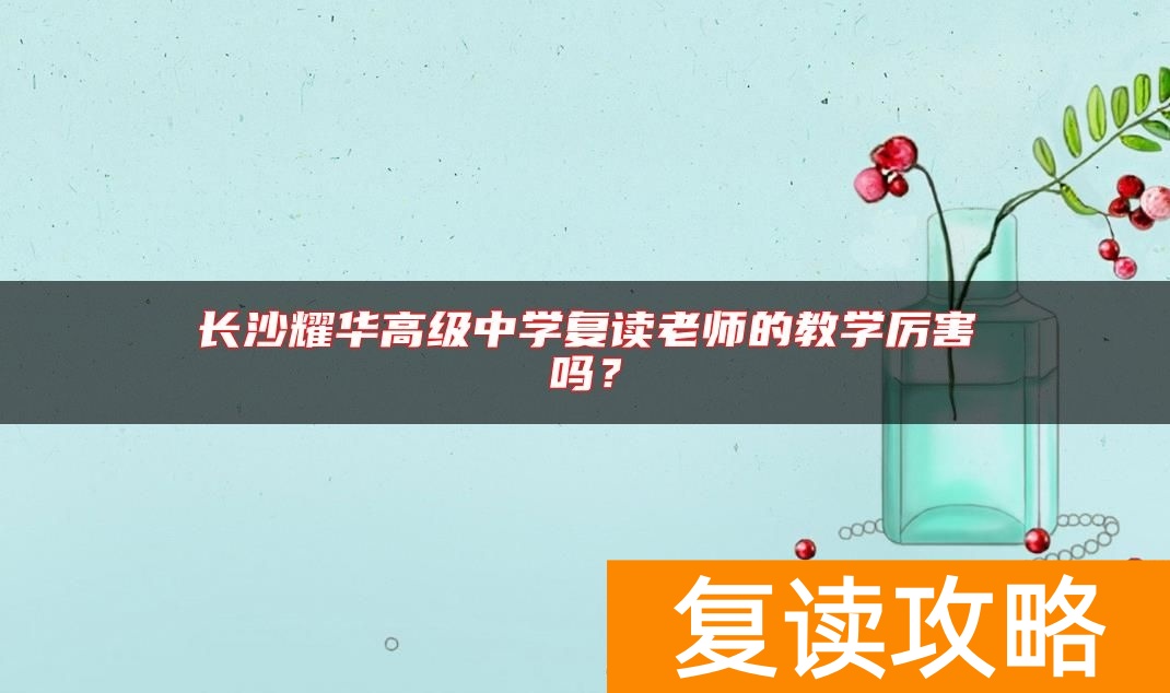 长沙耀华高级中学复读老师的教学厉害吗？
