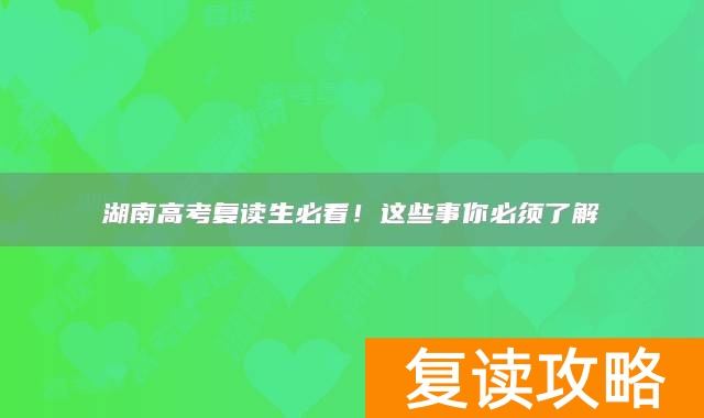 湖南高考复读生必看！这些事你必须了解