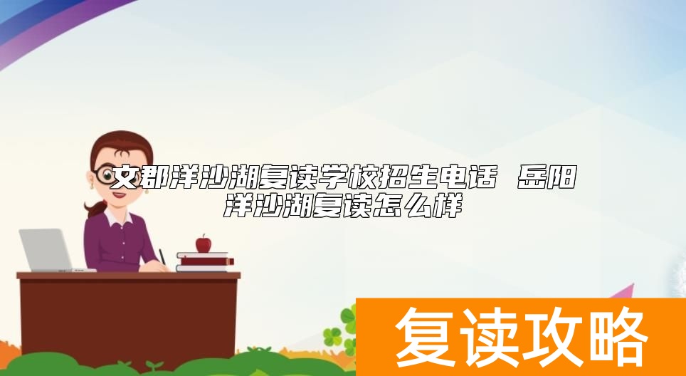 文郡洋沙湖复读学校招生电话 岳阳洋沙湖复读怎么样