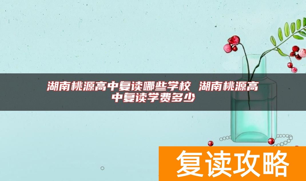 湖南桃源高中复读哪些学校 湖南桃源高中复读学费多少