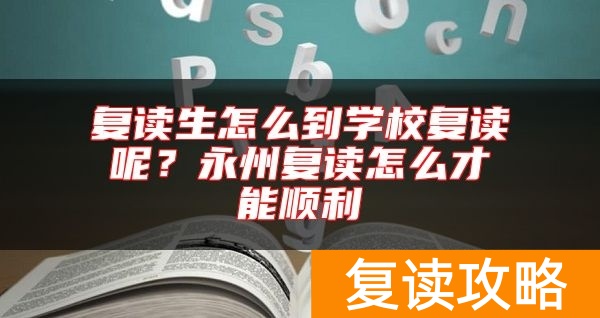 复读生怎么到学校复读呢？永州复读怎么才能顺利