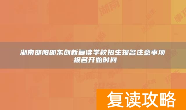 湖南邵阳邵东创新复读学校招生报名注意事项 报名开始时间