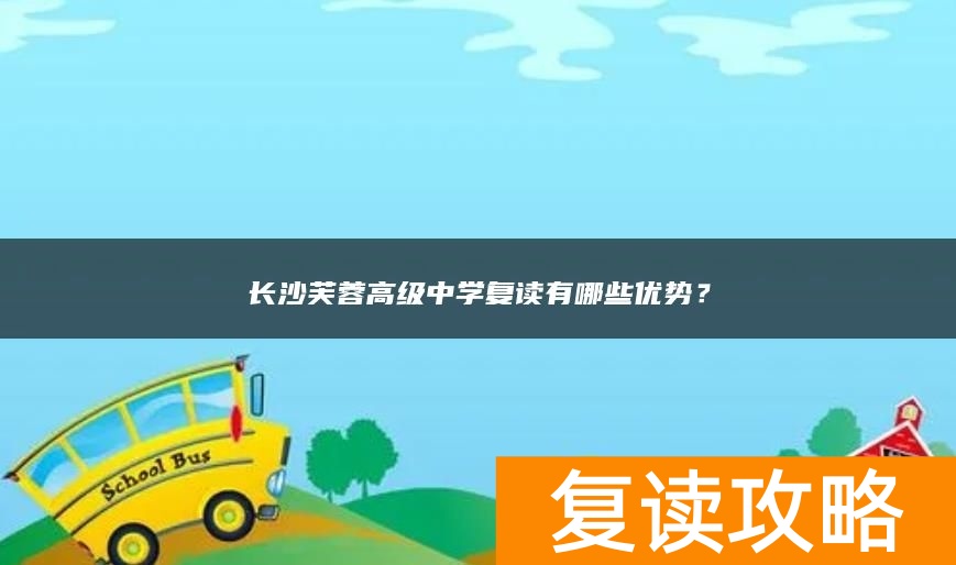 长沙芙蓉高级中学复读有哪些优势？