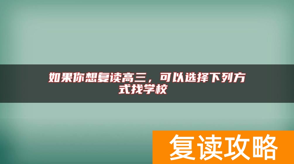 如果你想复读高三，可以选择下列方式找学校
