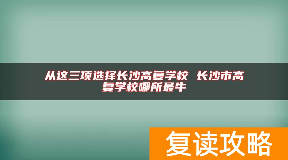 从这三项选择长沙高复学校 长沙市高复学校哪所最牛