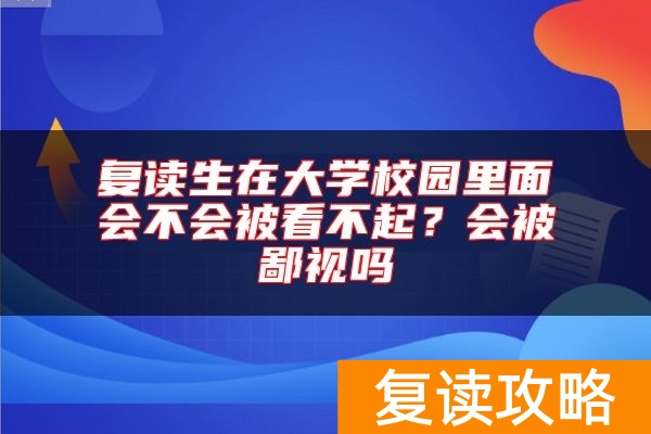 复读生在大学校园里面会不会被看不起？会被鄙视吗