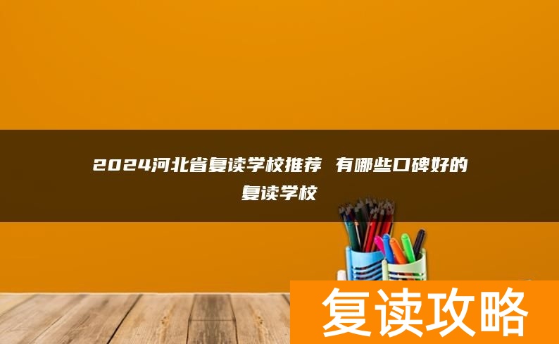 2024河北省复读学校推荐 有哪些口碑好的复读学校