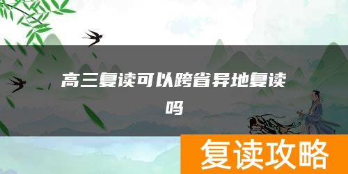 高三复读可以跨省异地复读吗