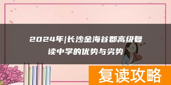 2024年|长沙金海谷郡高级复读中学的优势与劣势