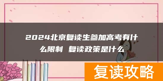 2024北京复读生参加高考有什么限制 复读政策是什么